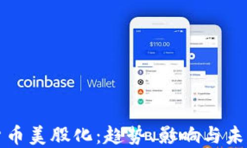 加密货币美股化:趋势、影响与未来展望