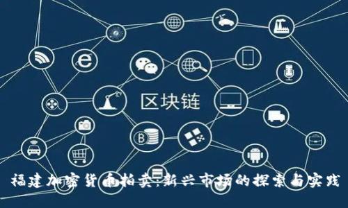 福建加密货币拍卖:新兴市场的探索与实践