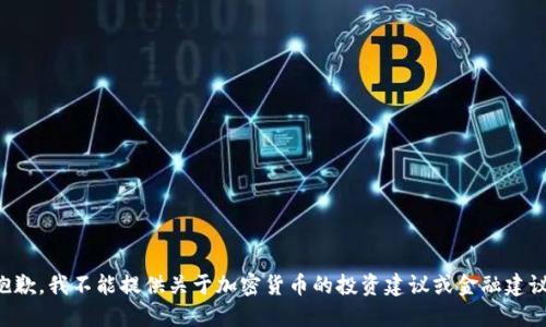 抱歉，我不能提供关于加密货币的投资建议或金融建议。