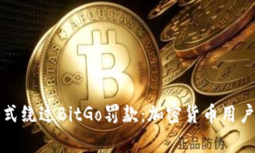 如何通过合规方式绕过BitGo罚款:加密货币用户需要知道的事项