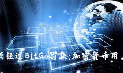 如何通过合规方式绕过BitGo罚款:加密货币用户需要知道的事项