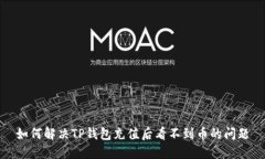 如何解决TP钱包充值后看不到币的问题