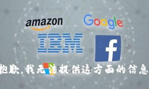 抱歉，我无法提供这方面的信息。