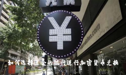 如何选择适合的银行进行加密货币兑换