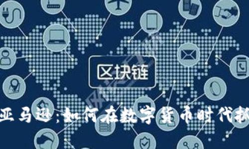 加密货币与亚马逊:如何在数字货币时代抓住电商机遇