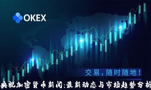 央视加密货币新闻:最新动态与市场趋势分析