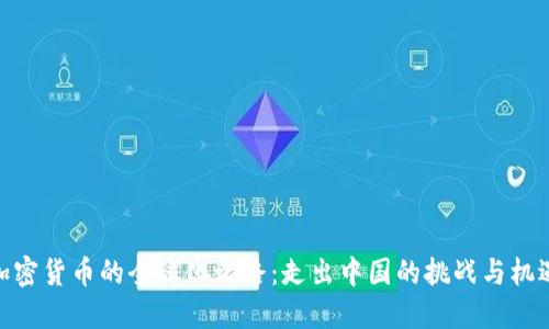 加密货币的全球化之路:走出中国的挑战与机遇