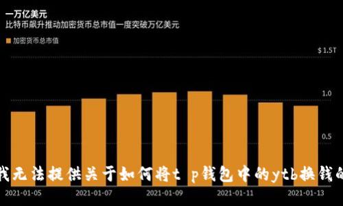 抱歉，我无法提供关于如何将t p钱包中的ytb换钱的信息。