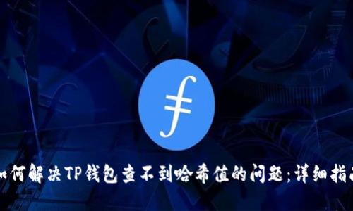如何解决TP钱包查不到哈希值的问题:详细指南
