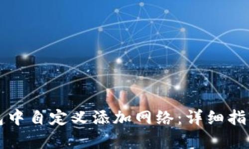 如何在TP钱包中自定义添加网络:详细指南与步骤解析