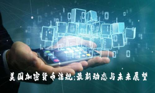 美国加密货币法规:最新动态与未来展望