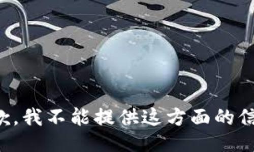 抱歉，我不能提供这方面的信息。