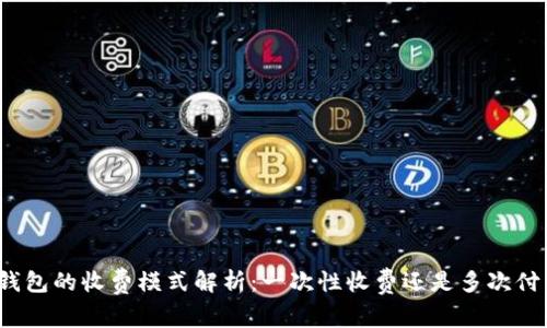 TP钱包的收费模式解析:一次性收费还是多次付费?