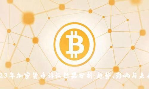 : 2023年加密货币诉讼结果分析：趋势、影响与未来展望