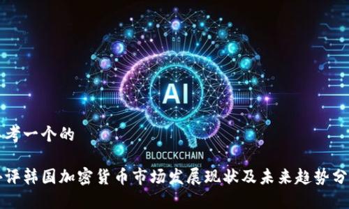 思考一个的

外评韩国加密货币市场发展现状及未来趋势分析
