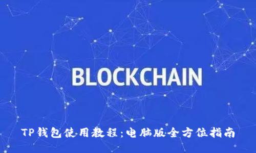 TP钱包使用教程:电脑版全方位指南