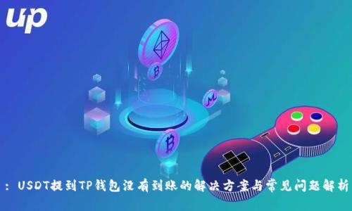 : USDT提到TP钱包没有到账的解决方案与常见问题解析