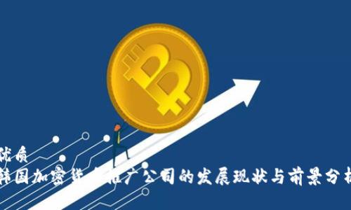 优质  
韩国加密货币推广公司的发展现状与前景分析