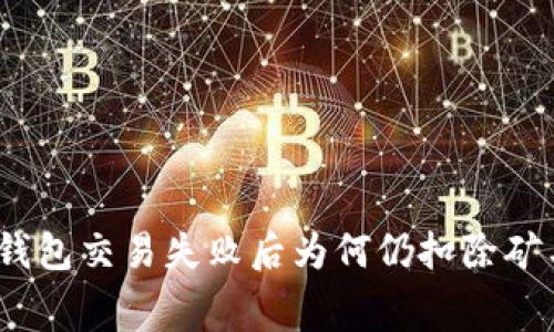 : TP钱包交易失败后为何仍扣除矿工费?