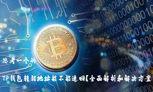 思考一个的

TP钱包转错地址能不能追回？全面解析和解决方案