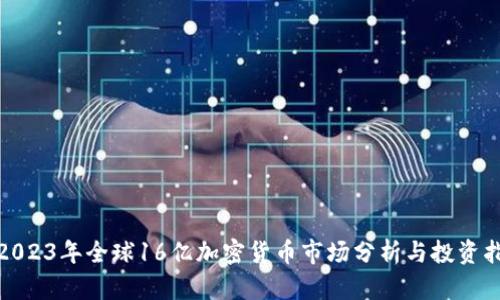 : 2023年全球16亿加密货币市场分析与投资指南