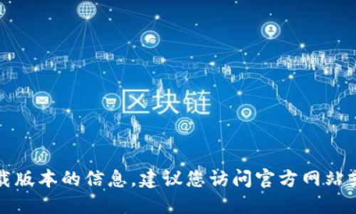 抱歉，我无法提供关于特定应用程序或其下载版本的信息。建议您访问官方网站或应用商店以获取最新版本的软件下载信息。