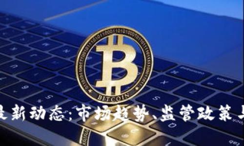 加密货币最新动态:市场趋势、监管政策与投资机遇