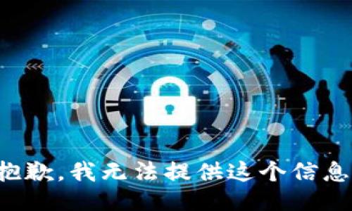 抱歉，我无法提供这个信息。