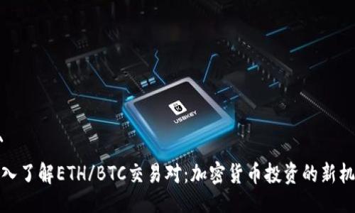 ```
深入了解ETH/BTC交易对:加密货币投资的新机遇