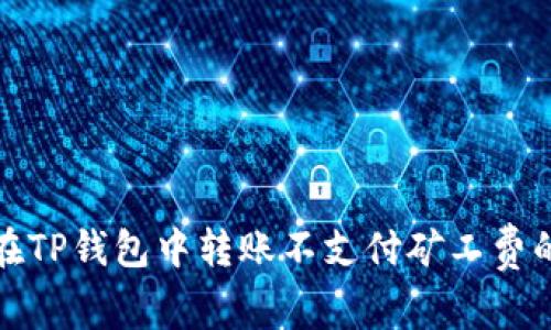 如何在TP钱包中转账不支付矿工费的技巧