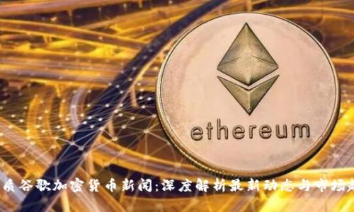 优质谷歌加密货币新闻:深度解析最新动态与市场趋势