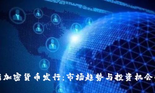 最新加密货币发行:市场趋势与投资机会解析