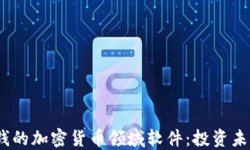 2023年最赚钱的加密货币领域软件:投资未来的最佳选择