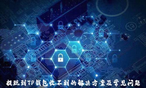 提现到TP钱包收不到的解决方案及常见问题