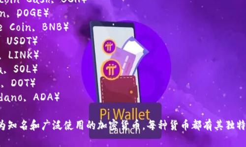以下是十二种加密货币的名称：

1. 比特币（Bitcoin, BTC）
2. 以太坊（Ethereum, ETH）
3. 莱特币（Litecoin, LTC）
4. 瑞波币（Ripple, XRP）
5. 比特币现金（Bitcoin Cash, BCH）
6. 狗狗币（Dogecoin, DOGE）
7. 币安币（Binance Coin, BNB）
8. 泰达币（Tether, USDT）
9. 链环（Chainlink, LINK）
10. 索拉那（Solana, SOL）
11. 波卡（Polkadot, DOT）
12. 卡尔达诺（Cardano, ADA）

以上这些是目前较为知名和广泛使用的加密货币，每种货币都有其独特的特点和应用场景。