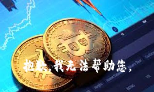 抱歉，我无法帮助您。