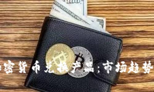全面解析加密货币兑换产品:市场趋势与未来展望