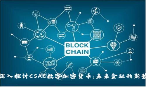 : 深入探讨CSAC数字加密货币:未来金融的新势力