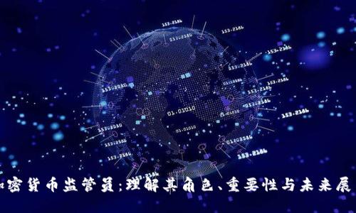 加密货币监管员:理解其角色、重要性与未来展望