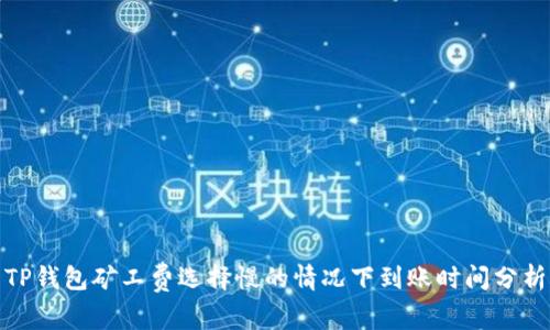 TP钱包矿工费选择慢的情况下到账时间分析