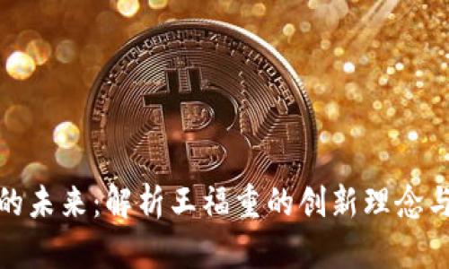 加密货币的未来:解析王福重的创新理念与市场趋势