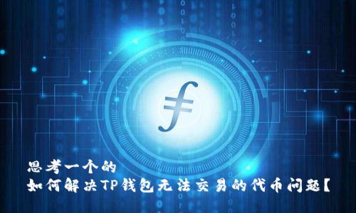 思考一个的  
如何解决TP钱包无法交易的代币问题？
