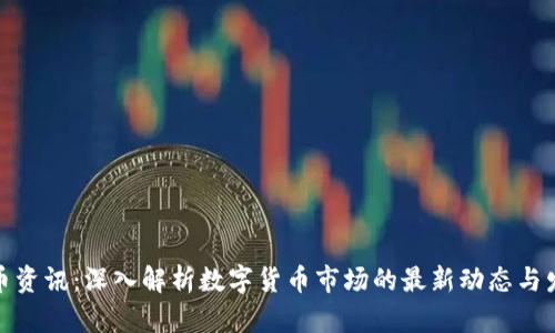加密货币资讯：深入解析数字货币市场的最新动态与发展趋势
