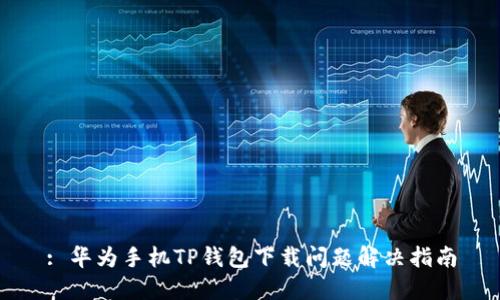 : 华为手机TP钱包下载问题解决指南