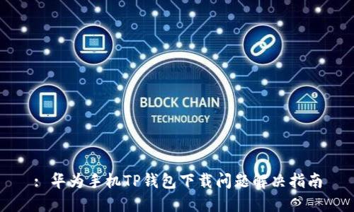: 华为手机TP钱包下载问题解决指南