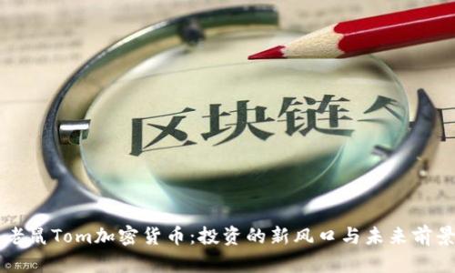 猫和老鼠Tom加密货币：投资的新风口与未来前景分析