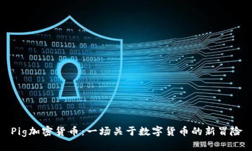 Pig加密货币:一场关于数字货币的新冒险