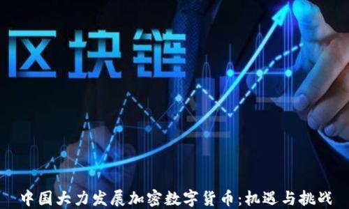 中国大力发展加密数字货币:机遇与挑战