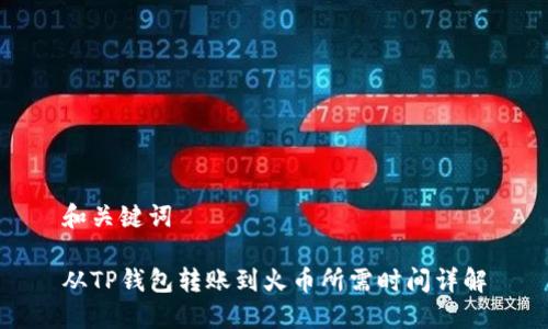 和关键词

从TP钱包转账到火币所需时间详解