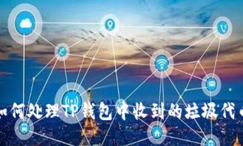 如何处理TP钱包中收到的垃圾代币?